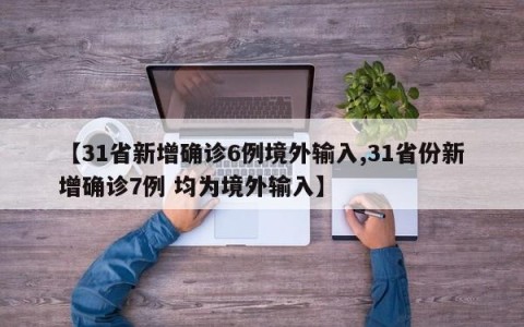 【31省新增确诊6例境外输入,31省份新增确诊7例 均为境外输入】