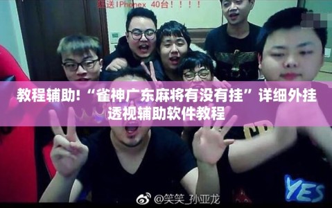 教程辅助!“雀神广东麻将有没有挂”详细外挂透视辅助软件教程