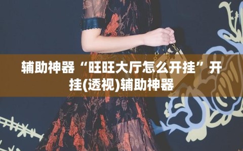 辅助神器“旺旺大厅怎么开挂”开挂(透视)辅助神器