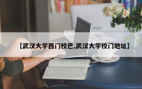 【武汉大学西门校巴,武汉大学校门地址】