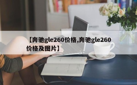 【奔驰gle260价格,奔驰gle260价格及图片】