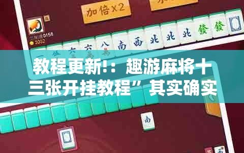 教程更新!：趣游麻将十三张开挂教程”其实确实有挂