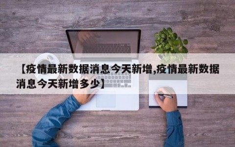 【疫情最新数据消息今天新增,疫情最新数据消息今天新增多少】