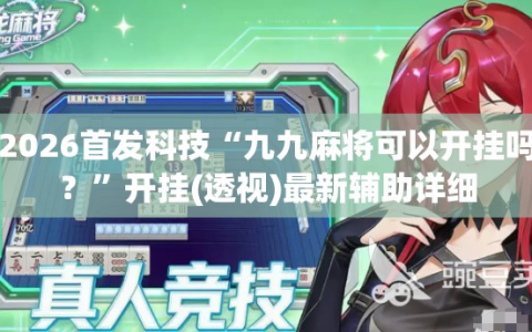 2026首发科技“九九麻将可以开挂吗？”开挂(透视)最新辅助详细