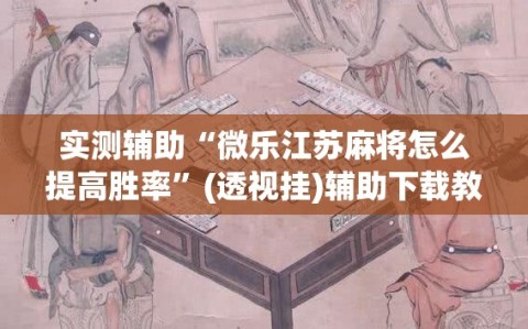 实测辅助“微乐江苏麻将怎么提高胜率”(透视挂)辅助下载教程
