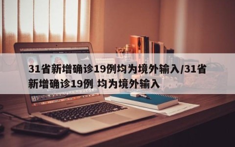 31省新增确诊19例均为境外输入/31省新增确诊19例 均为境外输入