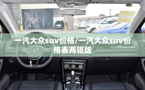 一汽大众suv价格/一汽大众suv价格表两驱版