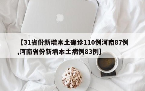 【31省份新增本土确诊110例河南87例,河南省份新增本土病例83例】