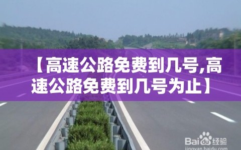 【高速公路免费到几号,高速公路免费到几号为止】