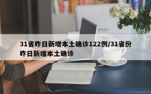 31省昨日新增本土确诊122例/31省份昨日新增本土确诊