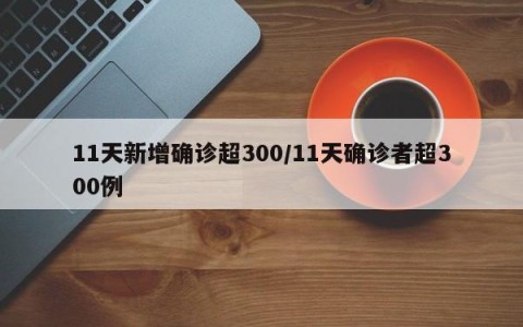 11天新增确诊超300/11天确诊者超300例