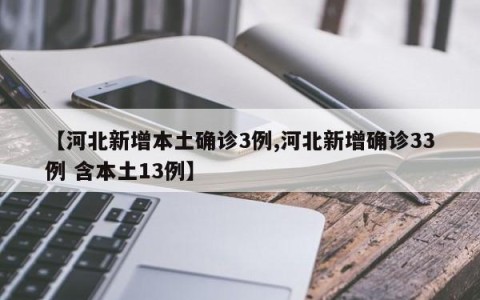 【河北新增本土确诊3例,河北新增确诊33例 含本土13例】