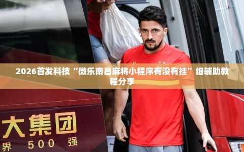 2026首发科技“微乐南昌麻将小程序有没有挂”细辅助教程分享