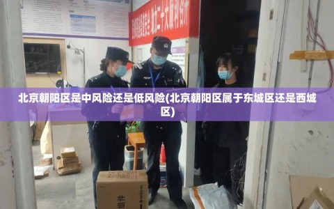 北京朝阳区是中风险还是低风险(北京朝阳区属于东城区还是西城区)