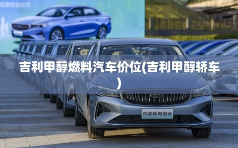 吉利甲醇燃料汽车价位(吉利甲醇轿车)