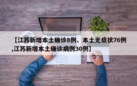 【江苏新增本土确诊8例、本土无症状76例,江苏新增本土确诊病例30例】
