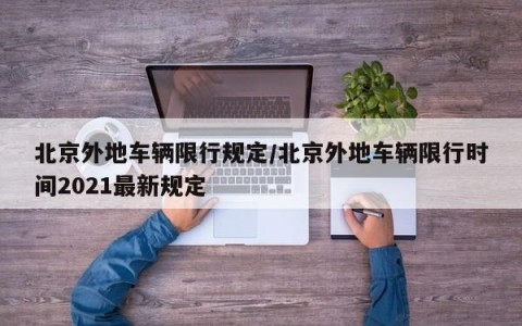 北京外地车辆限行规定/北京外地车辆限行时间2021最新规定