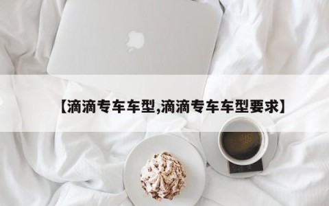 【滴滴专车车型,滴滴专车车型要求】