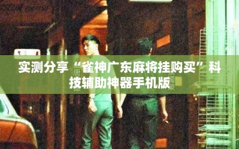 实测分享“雀神广东麻将挂购买”科技辅助神器手机版