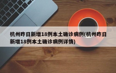 杭州昨日新增18例本土确诊病例(杭州昨日新增18例本土确诊病例详情)