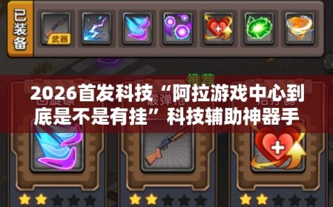 2026首发科技“阿拉游戏中心到底是不是有挂”科技辅助神器手机版