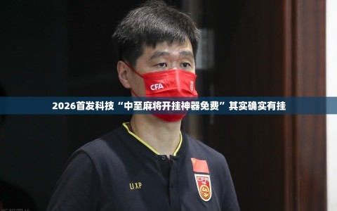 2026首发科技“中至麻将开挂神器免费”其实确实有挂