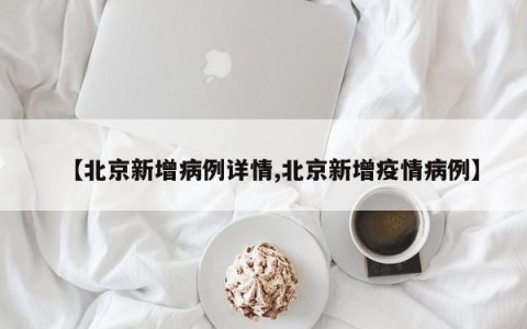 【北京新增病例详情,北京新增疫情病例】