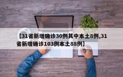 【31省新增确诊30例其中本土8例,31省新增确诊103例本土88例】