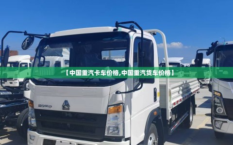 【中国重汽卡车价格,中国重汽货车价格】