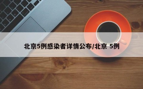 北京5例感染者详情公布/北京 5例