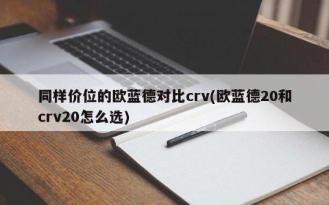同样价位的欧蓝德对比crv(欧蓝德20和crv20怎么选)