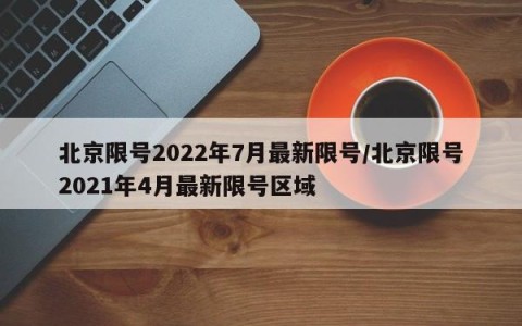 北京限号2022年7月最新限号/北京限号2021年4月最新限号区域