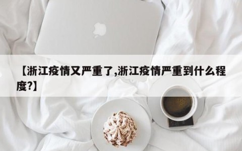 【浙江疫情又严重了,浙江疫情严重到什么程度?】