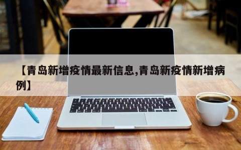 【青岛新增疫情最新信息,青岛新疫情新增病例】