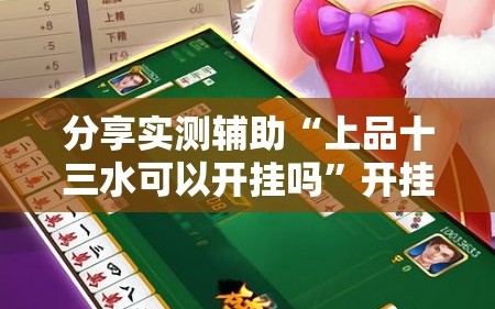分享实测辅助“上品十三水可以开挂吗”开挂详细教程