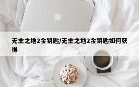 无主之地2金钥匙/无主之地2金钥匙如何获得