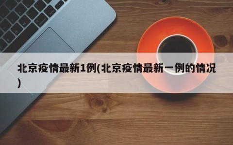 北京疫情最新1例(北京疫情最新一例的情况)
