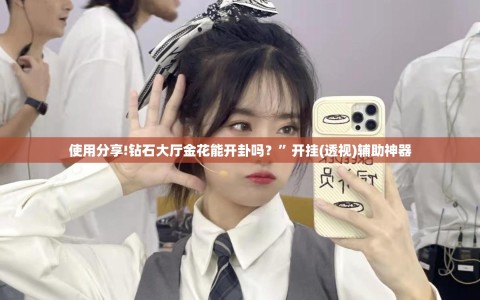 使用分享!钻石大厅金花能开卦吗？”开挂(透视)辅助神器