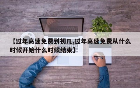 【过年高速免费到初几,过年高速免费从什么时候开始什么时候结束】
