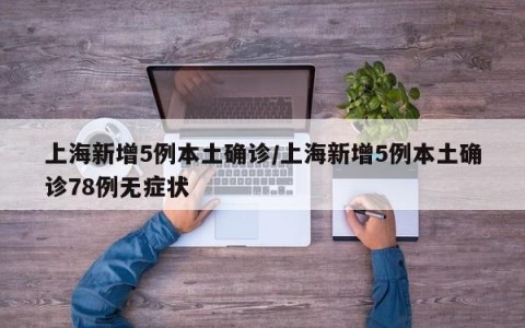 上海新增5例本土确诊/上海新增5例本土确诊78例无症状