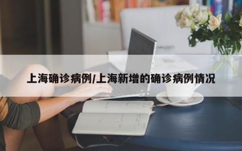 上海确诊病例/上海新增的确诊病例情况