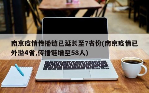 南京疫情传播链已延长至7省份(南京疫情已外溢4省,传播链增至58人)