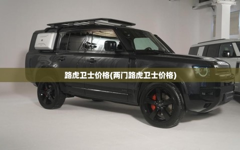路虎卫士价格(两门路虎卫士价格)