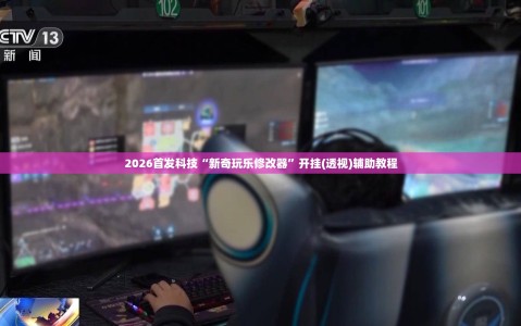 2026首发科技“新奇玩乐修改器”开挂(透视)辅助教程