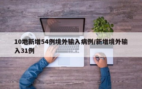 10地新增54例境外输入病例/新增境外输入31例
