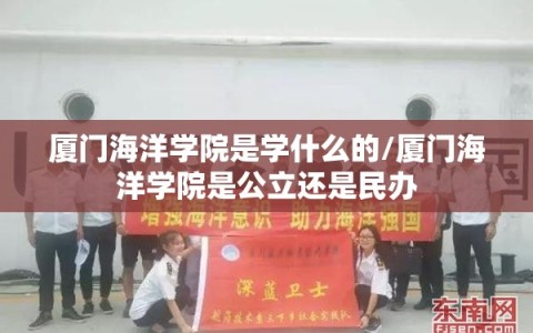 厦门海洋学院是学什么的/厦门海洋学院是公立还是民办