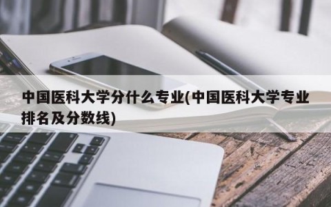 中国医科大学分什么专业(中国医科大学专业排名及分数线)