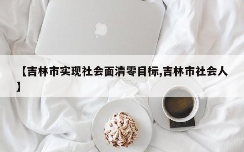 【吉林市实现社会面清零目标,吉林市社会人】