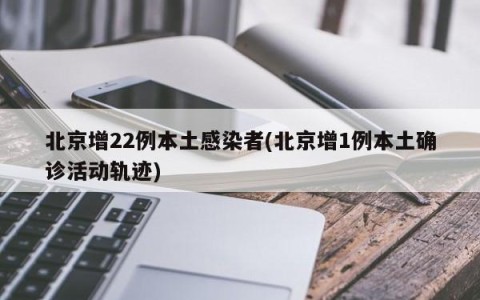 北京增22例本土感染者(北京增1例本土确诊活动轨迹)