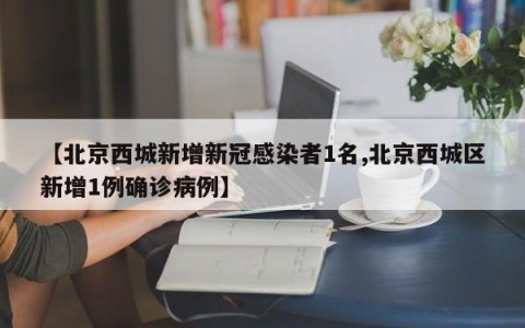 【北京西城新增新冠感染者1名,北京西城区新增1例确诊病例】